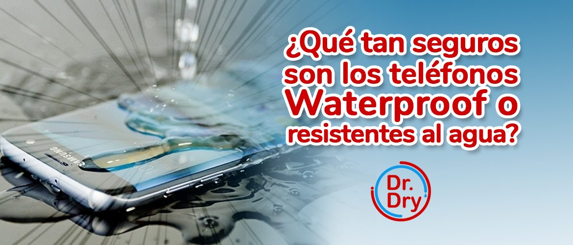Qué tan seguros son los teléfonos Waterproof o resistentes al agua? - Dr  Dry - Absorbe la humedad de tu dispositivo